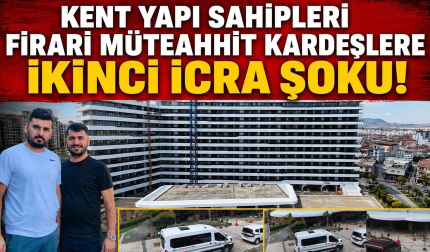 KENT YAPI SAHİPLERİ FİRARİ MÜTEAHHİT KARDEŞLERE İKİNCİ İCRA ŞOKU