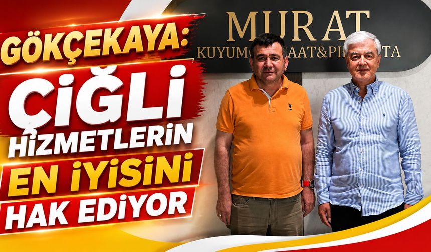 GÖKÇEKAYA: ÇİĞLİ HİZMETLERİN EN İYİSİNİ HAK EDİYOR
