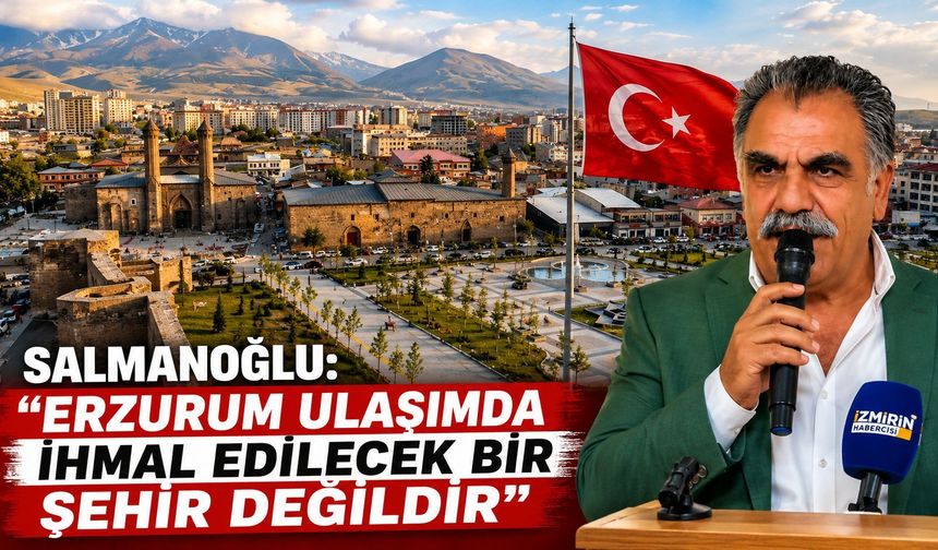 SALMANOĞLU: “ERZURUM ULAŞIMDA İHMAL EDİLECEK BİR ŞEHİR DEĞİLDİR”