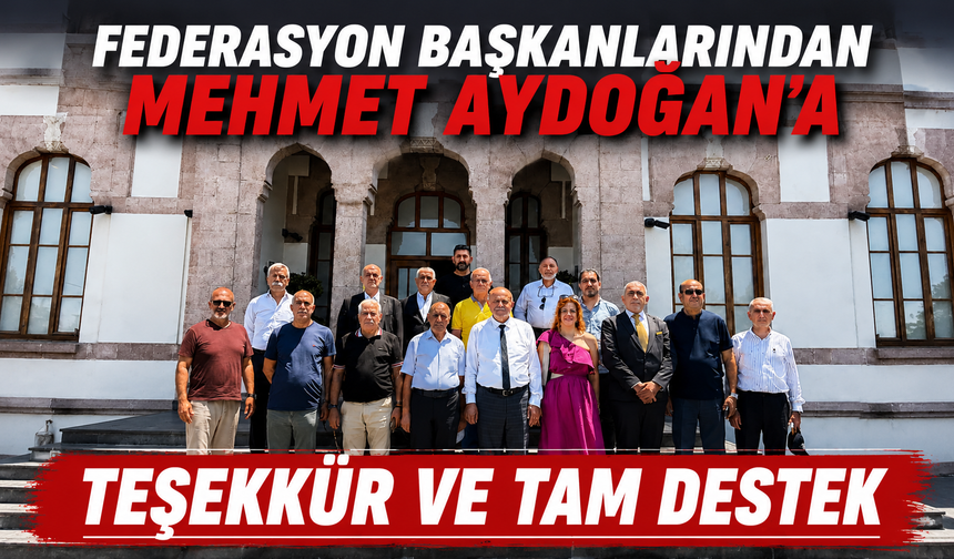 FEDERASYON BAŞKANLARINDAN MEHMET AYDOĞAN’A TEŞEKKÜR VE TAM DESTEK