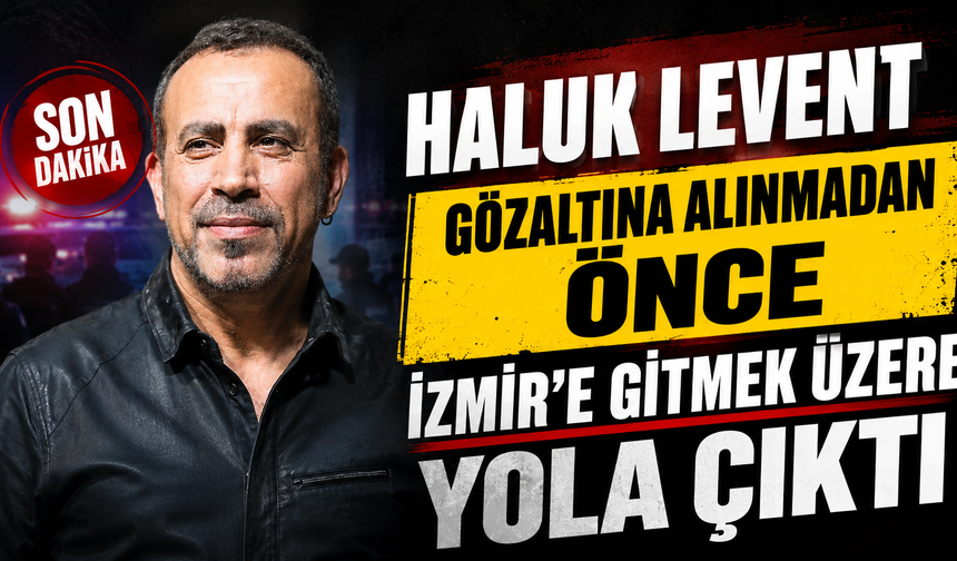Haluk Levent Gözaltına Alınmadan Önce İzmir’e Gitmek Üzere Yola Çıktı