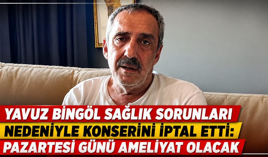 Yavuz Bingöl Sağlık Sorunları Nedeniyle Konserini İptal Etti: Pazartesi Günü Ameliyat Olacak