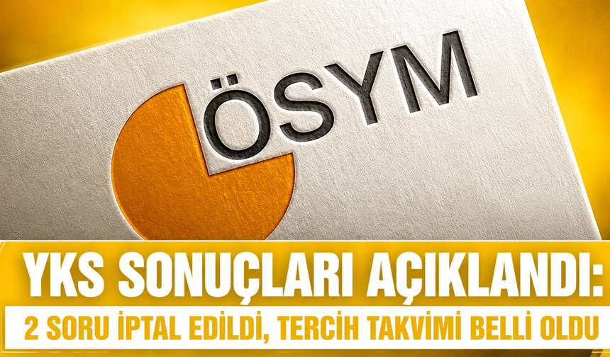 YKS SONUÇLARI AÇIKLANDI: 2 SORU İPTAL EDİLDİ, TERCİH TAKVİMİ BELLİ OLDU