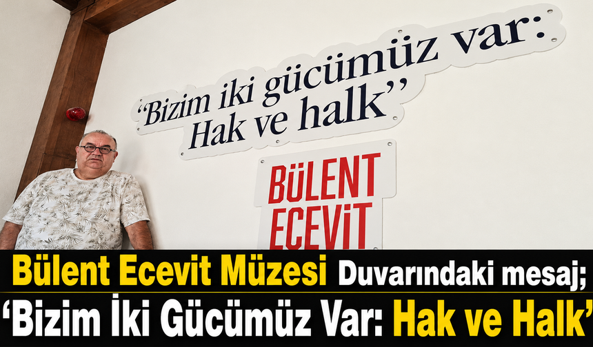 Bülent Ecevit Müzesi Duvarındaki mesaj; “Bizim İki Gücümüz Var: Hak ve Halk”