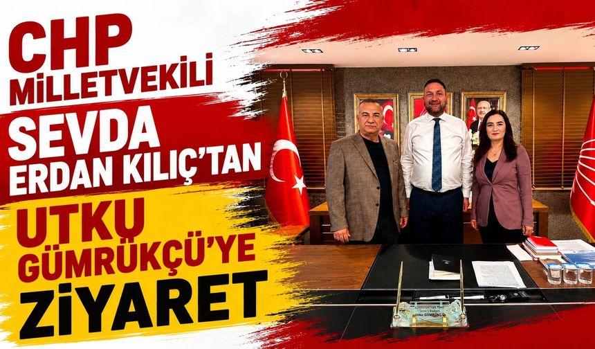 CHP MİLLETVEKİLİ SEVDA ERDAN KILIÇ’TAN UTKU GÜMRÜKÇÜ’YE ZİYARET