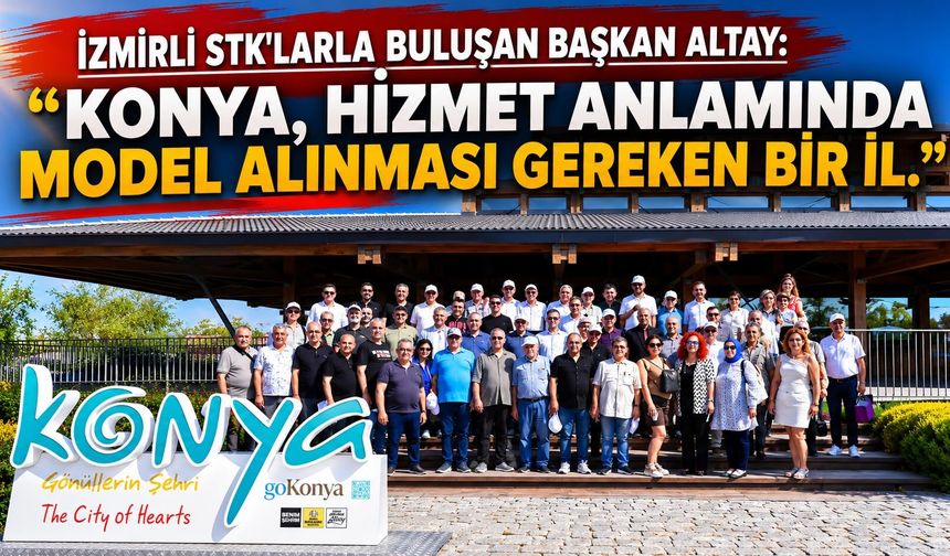 İZMİRLİ STK'LARLA BULUŞAN BAŞKAN ALTAY: “KONYA, HİZMET ANLAMINDA MODEL ALINMASI GEREKEN BİR İL.”