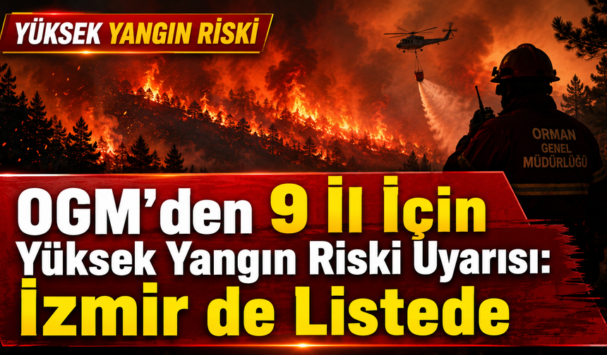 OGM’den 9 İl İçin Yüksek Yangın Riski Uyarısı: İzmir de Listede