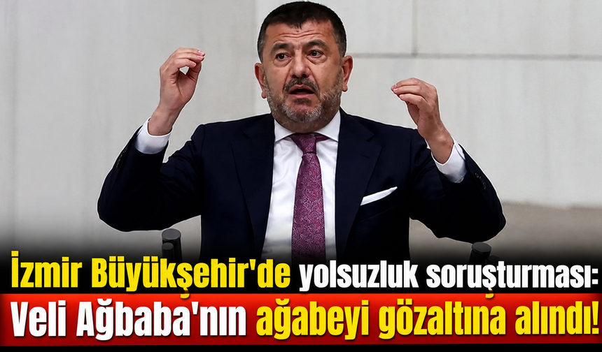 İzmir Büyükşehir'de yolsuzluk soruşturması: Veli Ağbaba'nın ağabeyi gözaltına alındı!