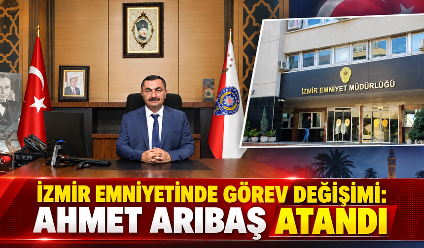 İZMİR EMNİYETİNDE GÖREV DEĞİŞİMİ: AHMET ARIBAŞ ATANDI