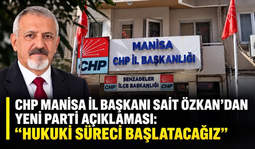 CHP Manisa İl Başkanı Sait Özkan’dan Yeni Parti Açıklaması:  “Hukuki Süreci Başlatacağız”