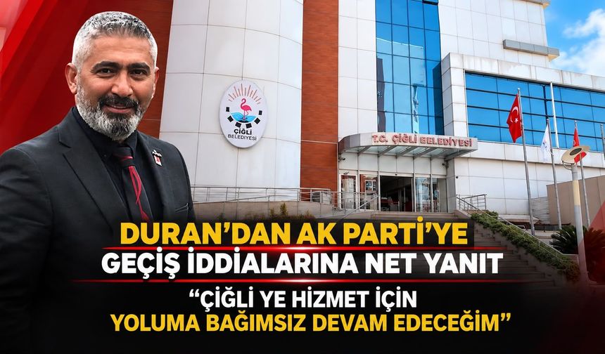 DURAN’DAN AK PARTİ’YE GEÇİŞ İDDİALARINA NET YANIT ÇİĞLİ YE HİZMET İÇİN YOLUMA BAĞIMSIZ DEVAM EDECEĞİM”