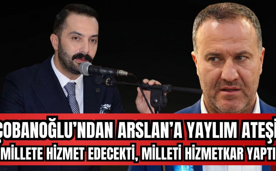 ÇOBANOĞLU’NDAN ARSLAN’A “YAYLIM ATEŞİ”