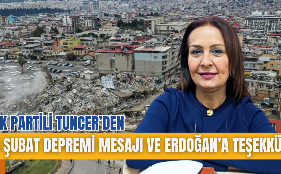 AK PARTİLİ TUNCER’DEN 6 ŞUBAT DEPREMİ MESAJI VE ERDOĞAN’A TEŞEKKÜR