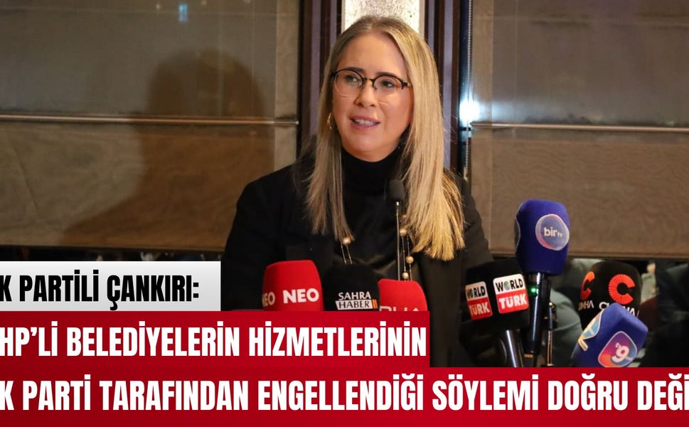 AK PARTİLİ ÇANKIRI: “CHP’Lİ BELEDİYELERİN HİZMETLERİNİN İKTİDAR TARAFINDAN ENGELLENDİĞİ SÖYLEMİ DOĞRU DEĞİL”