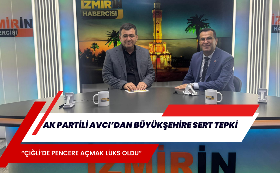 AK PARTİLİ AVCI’DAN BÜYÜKŞEHİRE SERT TEPKİ: “ÇİĞLİ’DE PENCERE AÇMAK LÜKS OLDU”