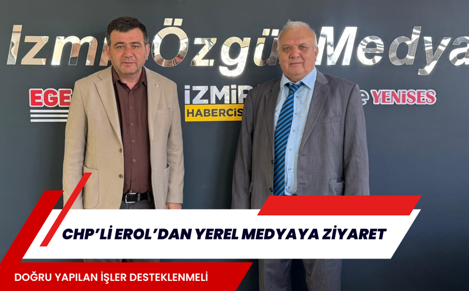 CHP’Lİ EROL’DAN YEREL MEDYAYA ZİYARET DOĞRU YAPILAN İŞLER DESTEKLENMELİ