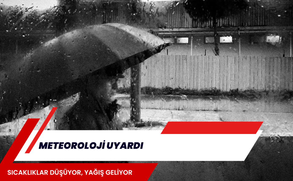 METEOROLOJİ UYARDI: SICAKLIKLAR DÜŞÜYOR, YAĞIŞ GELİYOR