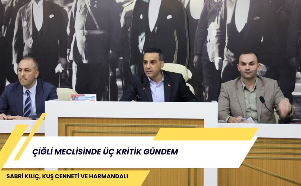 ÇİĞLİ MECLİSİNDE ÜÇ KRİTİK GÜNDEM: SABRİ KILIÇ, KUŞ CENNETİ VE HARMANDALI