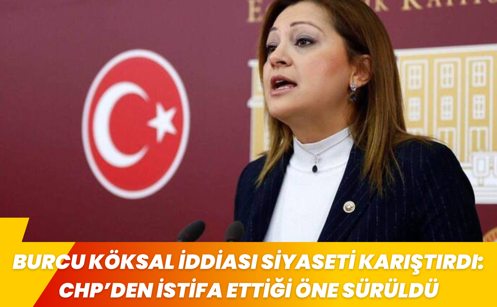 BURCU KÖKSAL İDDİASI SİYASETİ KARIŞTIRDI: CHP’DEN İSTİFA ETTİĞİ ÖNE SÜRÜLDÜ
