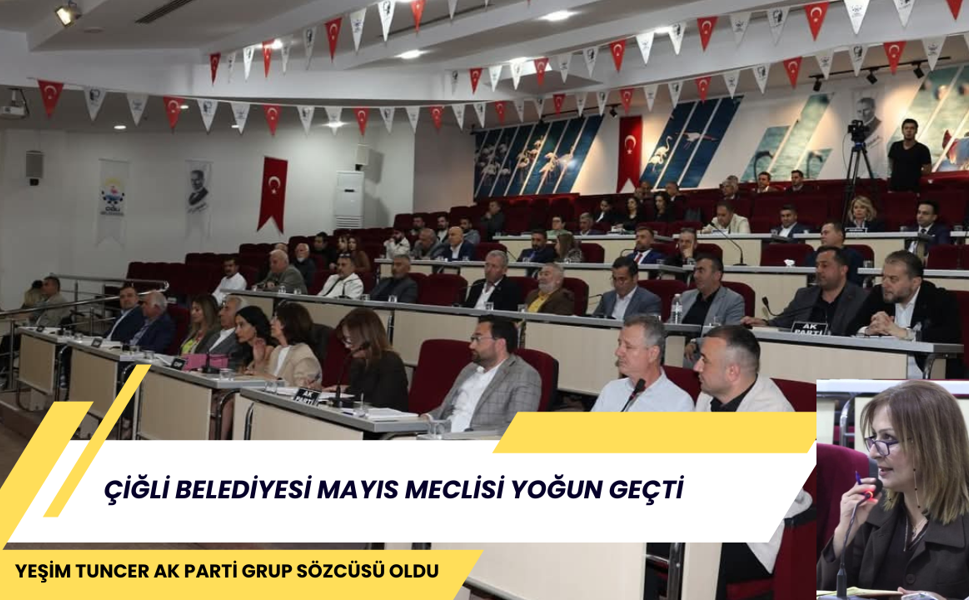 ÇİĞLİ BELEDİYESİ MAYIS MECLİSİ YOĞUN GEÇTİ: YEŞİM TUNCER AK PARTİ GRUP SÖZCÜSÜ OLDU