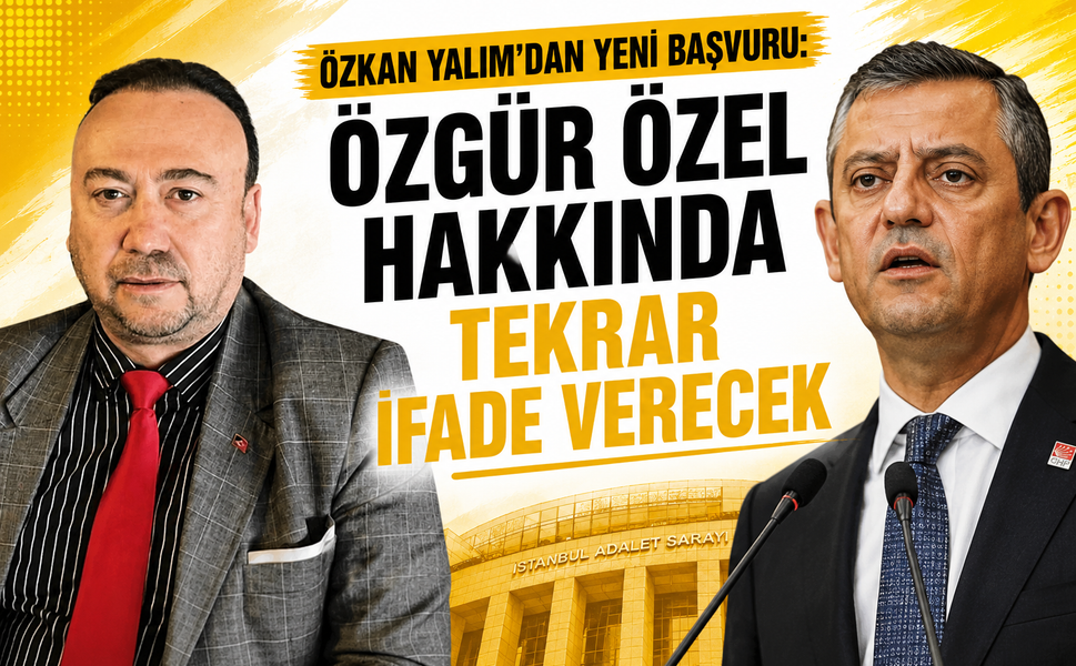 ÖZKAN YALIM’DAN YENİ BAŞVURU: ÖZGÜR ÖZEL HAKKINDA TEKRAR İFADE VERECEK