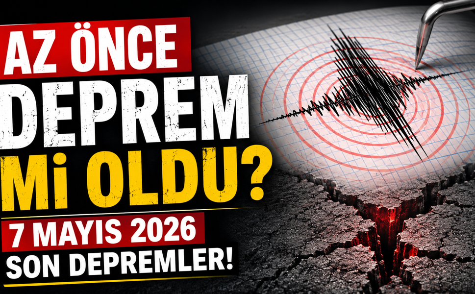 Az önce deprem mi oldu? 7 Mayıs 2026 son depremler!