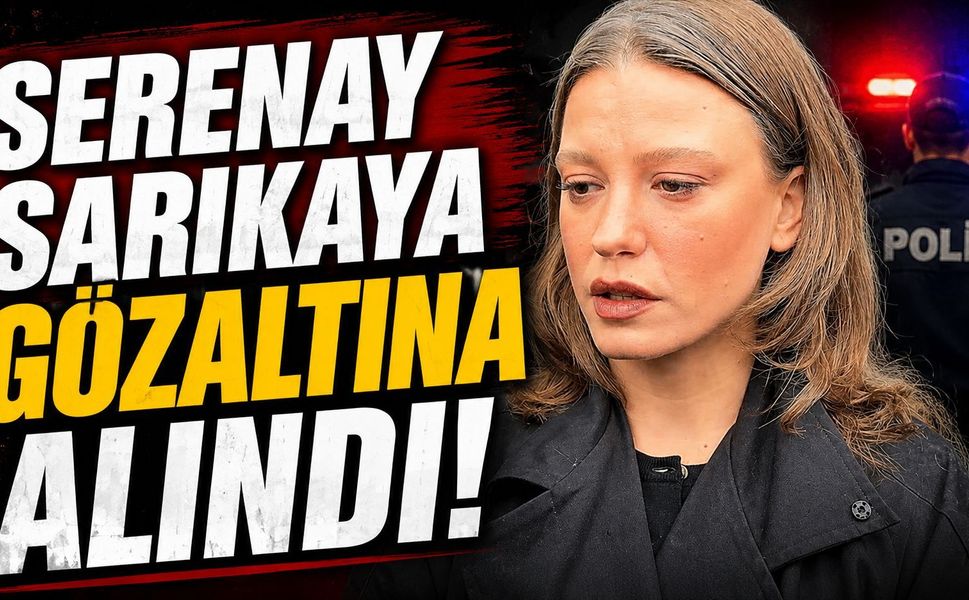 Serenay Sarıkaya gözaltına alındı
