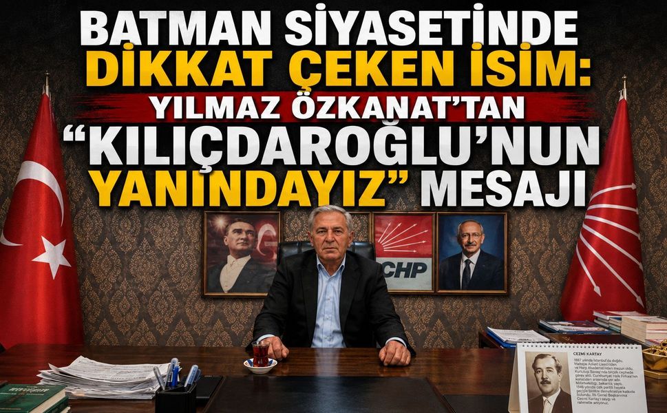 BATMAN SİYASETİNDE DİKKAT ÇEKEN İSİM: YILMAZ ÖZKANAT’TAN “KILIÇDAROĞLU’NUN YANINDAYIZ” MESAJI