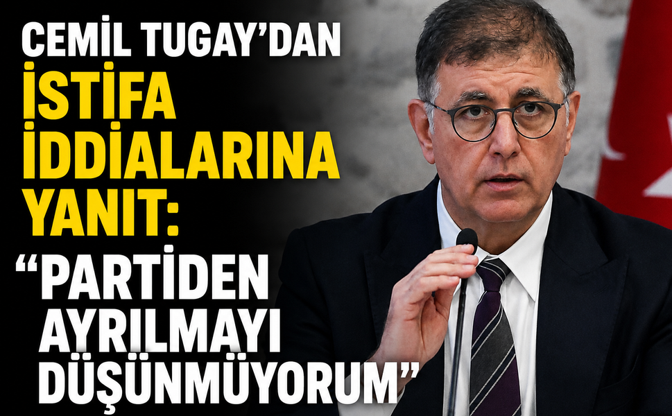 Cemil Tugay'dan İstifa İddialarına Yanıt: "Partiden Ayrılmayı Düşünmüyorum"
