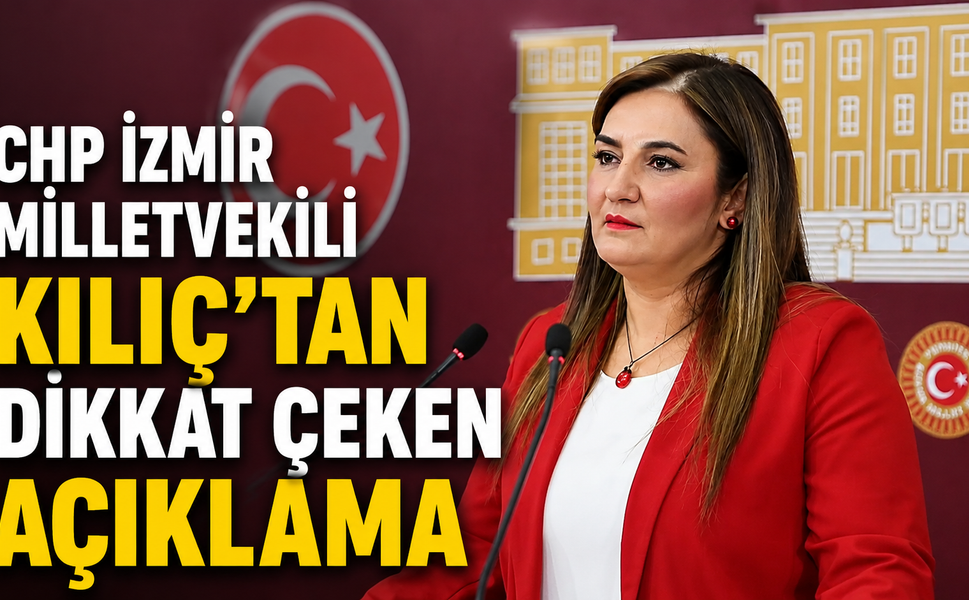 “CHP İzmir Milletvekili Kılıç’tan Dikkat Çeken Açıklama”