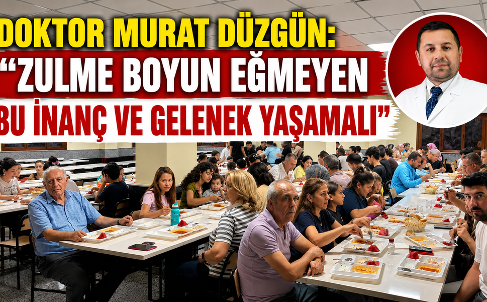 DOKTOR MURAT DÜZGÜN: “ZULME BOYUN EĞMEYEN BU İNANÇ VE GELENEK YAŞAMALI”