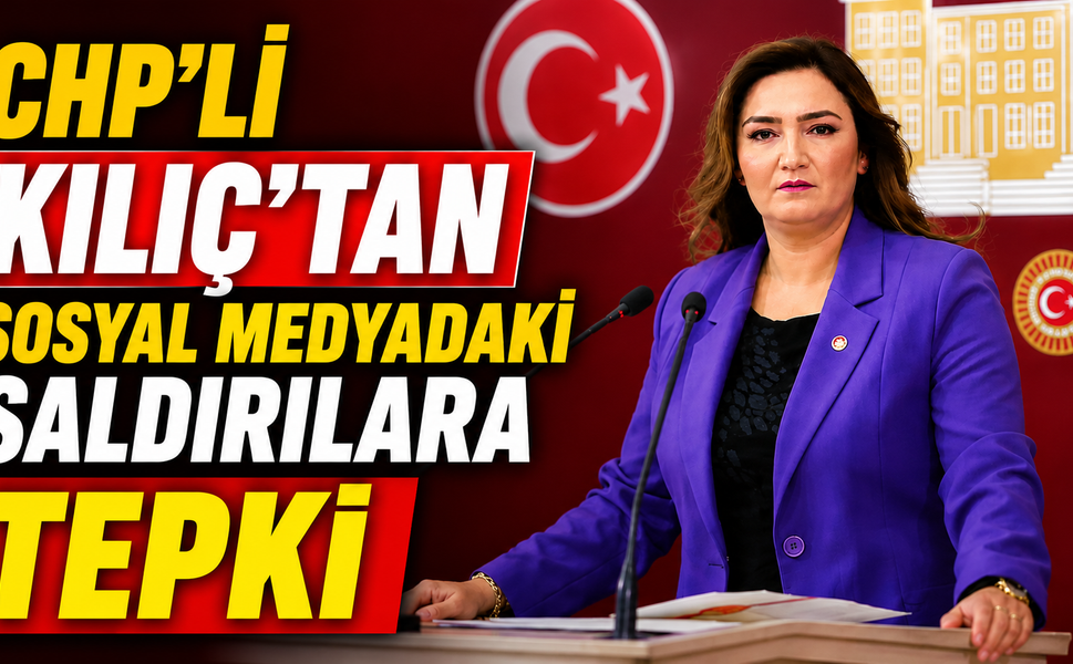 CHP’li Kılıç’tan Sosyal Medyadaki Saldırılara Tepki