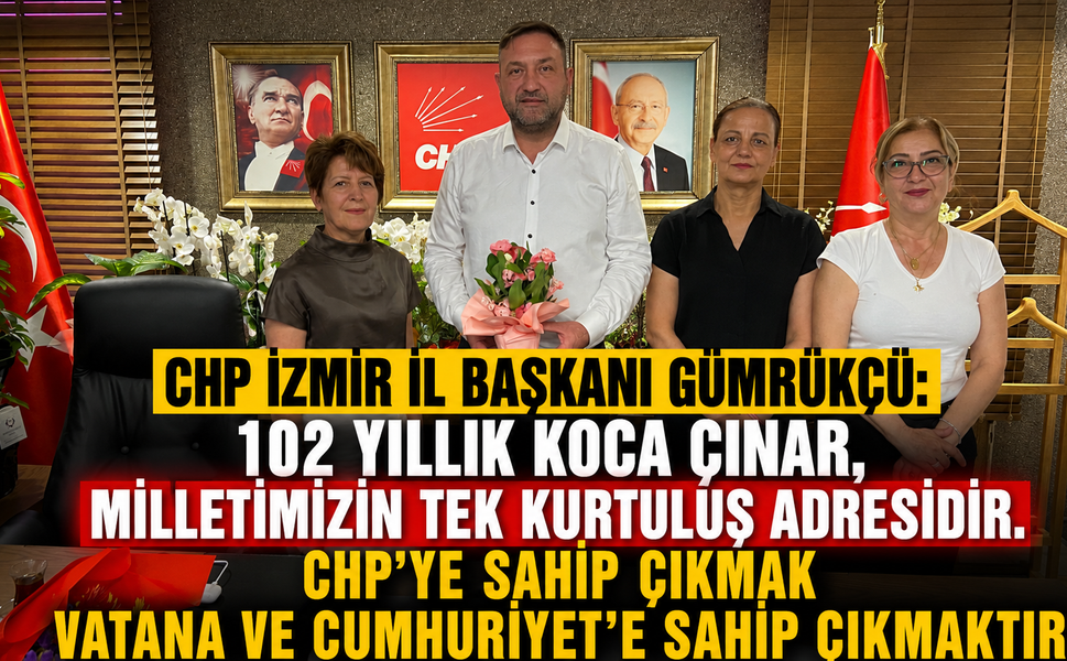 CHP İzmir İl Başkanı Gümrükçü: “102 yıllık koca çınar, milletimizin tek kurtuluş adresidir.