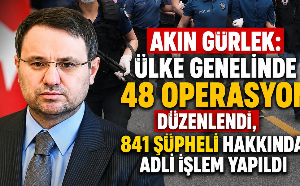 Akın Gürlek: Ülke Genelinde 48 Operasyon Düzenlendi, 841 Şüpheli Hakkında Adli İşlem Yapıldı