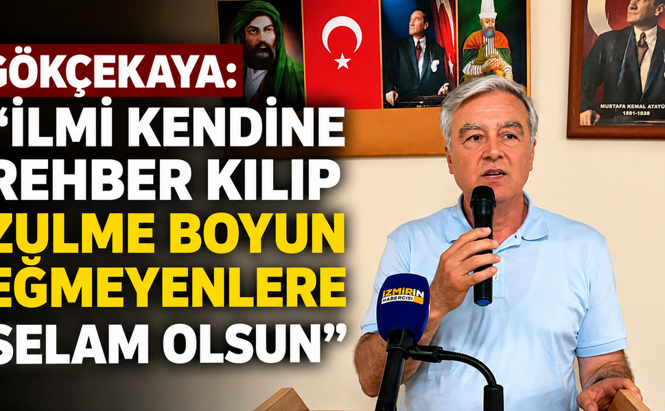 GÖKÇEKAYA: “İLMİ KENDİNE REHBER KILIP ZULME BOYUN EĞMEYENLERE SELAM OLSUN”