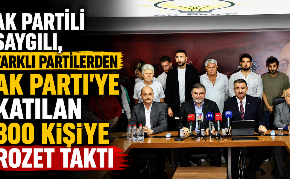 AK Partili Saygılı, farklı partilerden AK Parti’ye katılan 300 kişiye rozet taktı