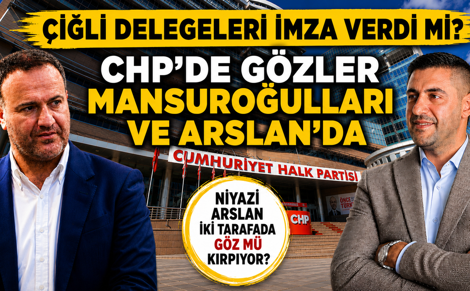 ÇİĞLİ DELEGELERİ İMZA VERDİ Mİ? CHP’DE GÖZLER MANSUROĞULLARI VE ARSLAN’DA