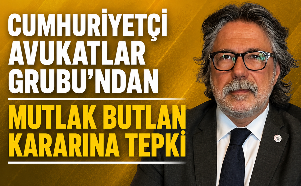 CUMHURİYETÇİ AVUKATLAR GRUBU’NDAN MUTLAK BUTLAN KARARINA TEPKİ