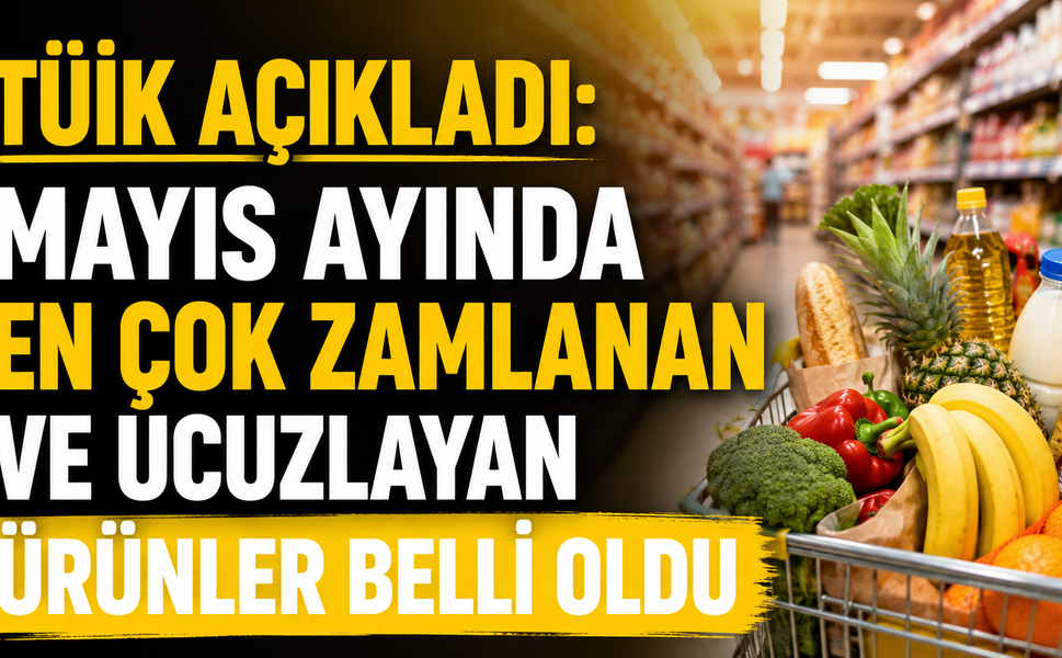 TÜİK AÇIKLADI: MAYIS AYINDA EN ÇOK ZAMLANAN VE UCUZLAYAN ÜRÜNLER BELLİ OLDU