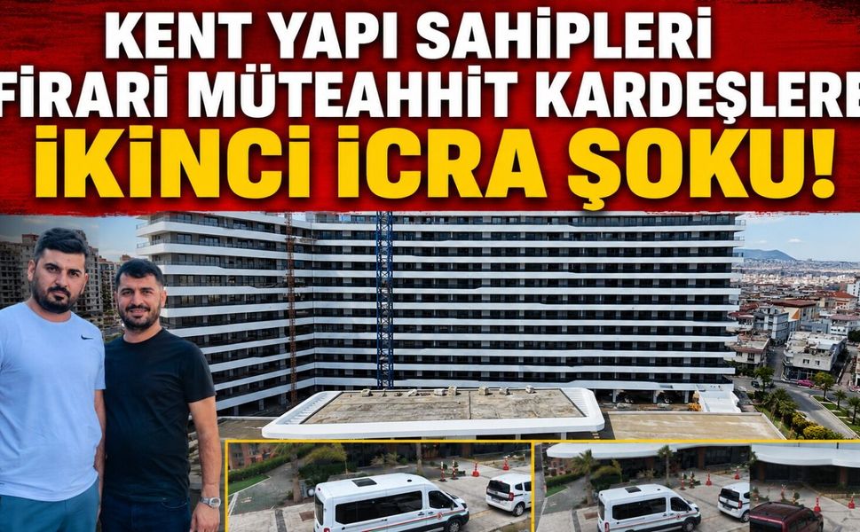 KENT YAPI SAHİPLERİ FİRARİ MÜTEAHHİT KARDEŞLERE İKİNCİ İCRA ŞOKU