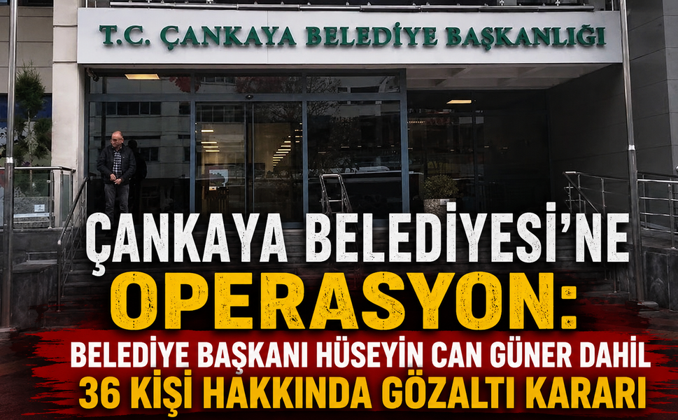 Çankaya Belediyesi’ne Operasyon: Belediye Başkanı Hüseyin Can Güner Dahil 36 Kişi Hakkında Gözaltı Kararı