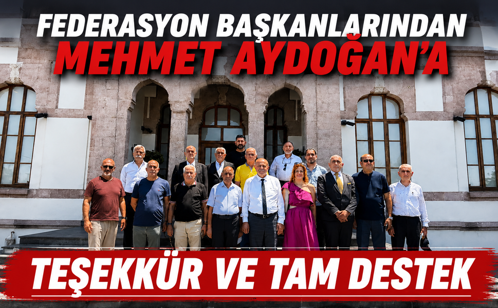 FEDERASYON BAŞKANLARINDAN MEHMET AYDOĞAN’A TEŞEKKÜR VE TAM DESTEK