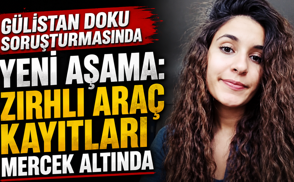 Gülistan Doku Soruşturmasında Yeni Aşama: Zırhlı Araç Kayıtları Mercek Altında