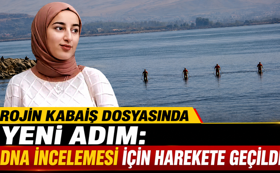 ROJİN KABAİŞ DOSYASINDA YENİ ADIM: DNA İNCELEMESİ İÇİN HAREKETE GEÇİLDİ
