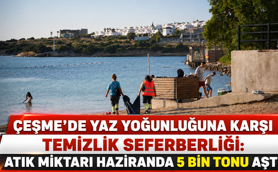 Çeşme’de yaz yoğunluğuna karşı temizlik seferberliği: Atık miktarı haziranda 5 bin tonu aştı