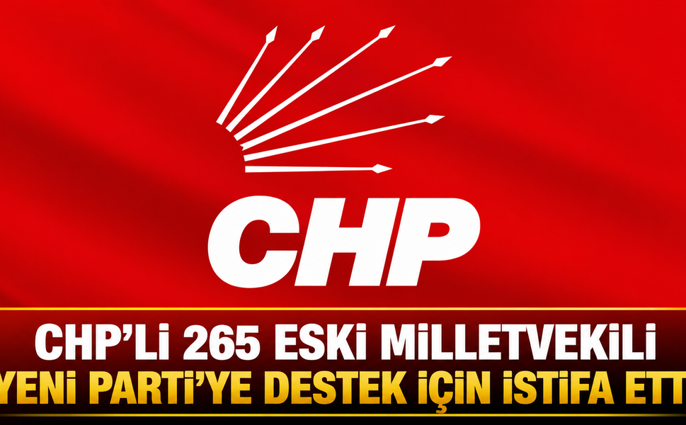 CHP’Lİ 265 ESKİ MİLLETVEKİLİ YENİ PARTİ’YE DESTEK İÇİN İSTİFA ETTİ