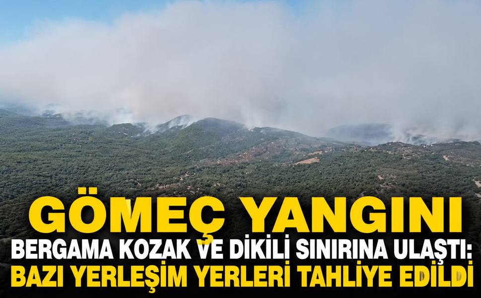 Gömeç Yangını Bergama Kozak ve Dikili Sınırına Ulaştı: Bazı Yerleşim Yerleri Tahliye Edildi