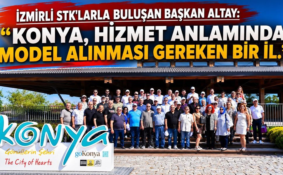 İZMİRLİ STK'LARLA BULUŞAN BAŞKAN ALTAY: “KONYA, HİZMET ANLAMINDA MODEL ALINMASI GEREKEN BİR İL.”