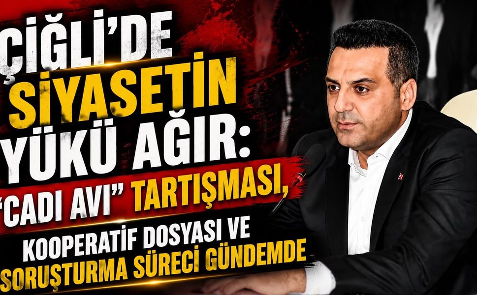 Çiğli’de Siyasetin Yükü Ağır: “Cadı Avı” Tartışması, Kooperatif Dosyası ve Soruşturma Süreci Gündemde
