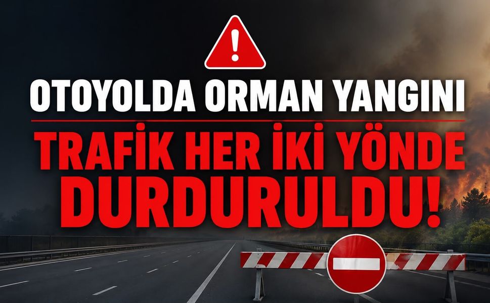 OTOYOLDA ORMAN YANGINI NEDENİYLE TRAFİK HER İKİ YÖNDE DURDURULDU